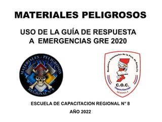 MATERIALES PELIGROSOS
ESCUELA DE CAPACITACION REGIONAL N° 8
AÑO 2022
USO DE LA GUÍA DE RESPUESTA
A EMERGENCIAS GRE 2020
 