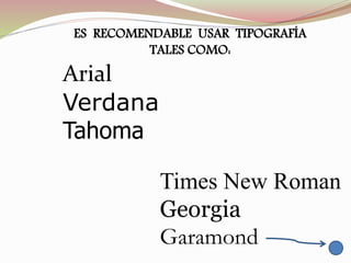 ES RECOMENDABLE USAR TIPOGRAFÍA
TALES COMO:
Arial
Verdana
Tahoma
Times New Roman
Georgia
Garamond
 