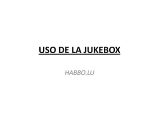 USO DE LA JUKEBOX

     HABBO.LU
 