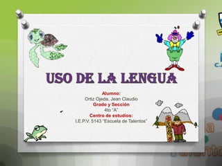 Alumno:
     Ortiz Ojeda, Jean Claudio
          Grado y Sección
               4to “A”
        Centro de estudios:
I.E.P.V. 5143 “Escuela de Talentos”
 