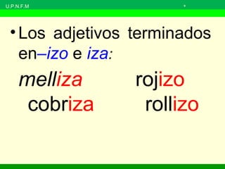 U.P.N.F.M »
•Los adjetivos terminados
en–izo e iza:
melliza rojizo
cobriza rollizo
 
