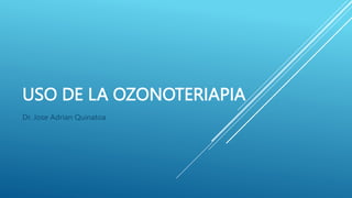 USO DE LA OZONOTERIAPIA
Dr. Jose Adrian Quinatoa
 