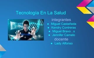 Tecnología En La Salud
integrantes
● Miguel Castañeda
● Kendry Contreras
● Miguel Bravo . s
● Jennifer Camelo
docente
● Lady Alfonso
 
