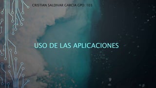 USO DE LAS APLICACIONES
CRISTIAN SALDIVAR GARCIA GPO: 103
 