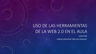USO DE LAS HERRAMIENTAS
DE LA WEB 2.0 EN EL AULA
LUISA SOSA
UNIDAD EDUCATIVA ‘SAN LUIS GONZAGA’
 