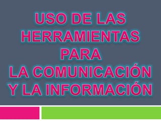 USO DE LAS  HERRAMIENTAS PARA  LA COMUNICACIÓN Y LA INFORMACIÓN  
