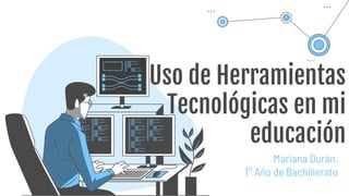 Uso de Herramientas
Tecnológicas en mi
educación
Mariana Durán.
1° Año de Bachillerato
 