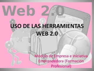 USO DE LAS HERRAMIENTAS
WEB 2.0
Módulo de Empresa e Iniciativa
Emprendedora (Formación
Profesional)
 
