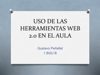 USO DE LAS
HERRAMIENTAS WEB
2.0 EN EL AULA
Gustavo Peñafiel
1 BGU B
 