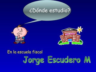 ¿Dónde estudio?
En la escuela fiscal
 