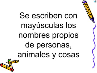 Se escriben con
mayúsculas los
nombres propios
de personas,
animales y cosas
 