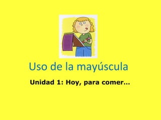 Uso de la mayúscula 
Unidad 1: Hoy, para comer… 
 