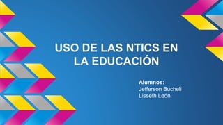 USO DE LAS NTICS EN
LA EDUCACIÓN
Alumnos:
Jefferson Bucheli
Lisseth León
 