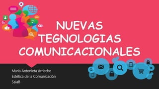 NUEVAS
TEGNOLOGIAS
COMUNICACIONALES
Maria Antonieta Arrieche
Estética de la Comunicación
SaiaB
 