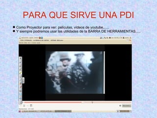 Como Proyector para ver: películas, vídeos de youtube,.....  Y siempre podremos usar las utilidades de la BARRA DE HERRAMIENTAS..... PARA QUE SIRVE UNA PDI 