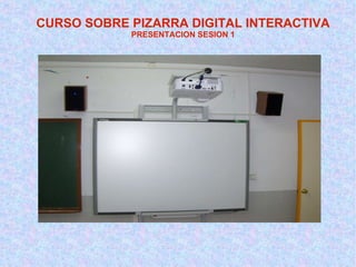 CURSO SOBRE PIZARRA DIGITAL INTERACTIVA PRESENTACION SESION 1 