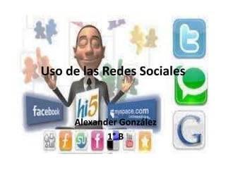 Uso de las Redes Sociales
Alexander González
1° B
 