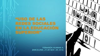 “USO DE LAS
REDES SOCIALES
EN LA EDUCACIÓN
SUPERIOR”
FERNANDA HUAMAN A.
BARCELONA, 25 DE NOV. DE 2016.
 
