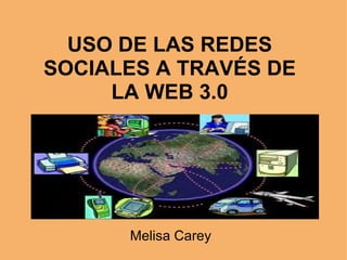 USO DE LAS REDES SOCIALES A TRAVÉS DE LA WEB 3.0 Melisa Carey 
