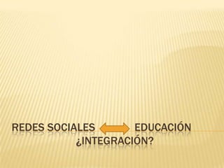 REDES SOCIALES              EDUCACIÓN                      ¿INTEGRACIÓN? 
