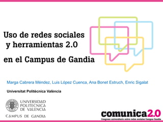 Uso de redes sociales
y herramientas 2.0
en el Campus de Gandia

Marga Cabrera Méndez, Luis López Cuenca, Ana Bonet Estruch, Enric Sigalat

Universitat Politècnica València
 