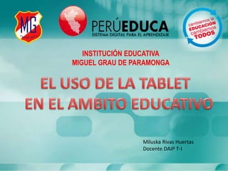 INSTITUCIÓN EDUCATIVA
MIGUEL GRAU DE PARAMONGA
Miluska Rivas Huertas
Docente DAIP T-I
 