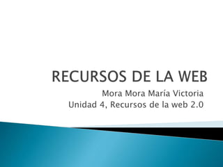 Mora Mora María Victoria
Unidad 4, Recursos de la web 2.0
 