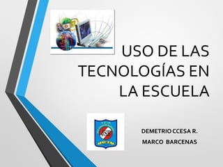 USO DE LAS
TECNOLOGÍAS EN
LA ESCUELA
DEMETRIO CCESA R.
MARCO BARCENAS
 