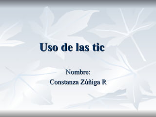 Uso de las tic Nombre: Constanza Zúñiga R 