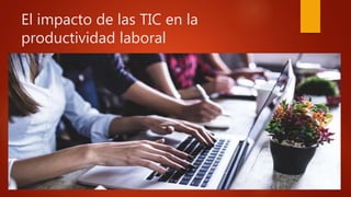 El impacto de las TIC en la
productividad laboral
 