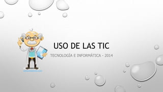 USO DE LAS TIC 
TECNOLOGÍA E INFORMÁTICA - 2014 
www.maestrotic.com 
 