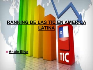 RANKING DE LAS TIC EN AMERICA
           LATINA




 Angie   Silva
 