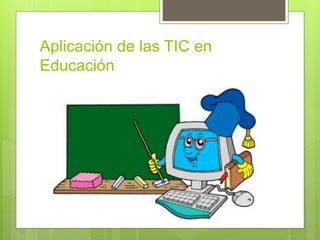 Aplicación de las TIC en
Educación
 