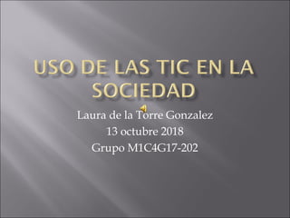 Laura de la Torre Gonzalez
13 octubre 2018
Grupo M1C4G17-202
 