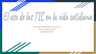Actividad Integradora número 6
Alicia Trujillo Flores
M1C3G14-104
 
