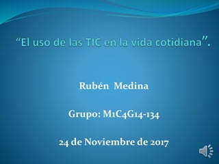 Rubén Medina
Grupo: M1C4G14-134
24 de Noviembre de 2017
 