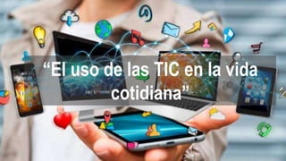 “El uso de las TIC en la vida
cotidiana”
 