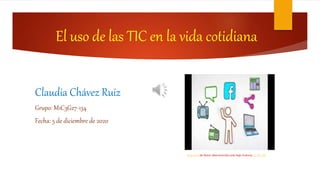 El uso de las TIC en la vida cotidiana
Claudia Chávez Ruiz
Grupo: M1C3G27-134
Fecha: 5 de diciembre de 2020
Esta foto de Autor desconocido está bajo licencia CC BY-SA
 