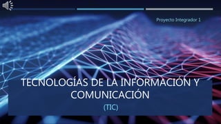 TECNOLOGÍAS DE LA INFORMACIÓN Y
COMUNICACIÓN
(TIC)
Proyecto Integrador 1
 