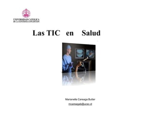 Las TIC en Salud 
Marianella Careaga Butter 
mcareagab@ucsc.cl 
 