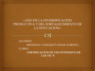  ALUMNO:
MENDOZA YARLEQUÉ CESAR ALBERTO..
• CURSO:
CERTIFICACION DE USO INTENSIVO DE
LAS TIC´S
 