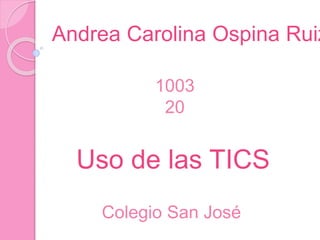 Uso de las TICS
Colegio San José
Andrea Carolina Ospina Ruiz
1003
20
 