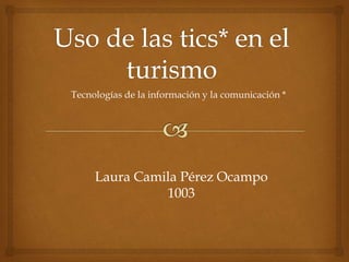 Tecnologías de la información y la comunicación *
Laura Camila Pérez Ocampo
1003
 