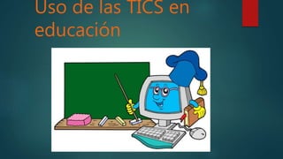 Uso de las TICS en
educación
 