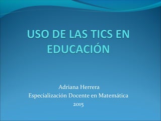 Adriana Herrera
Especialización Docente en Matemática
2015
 