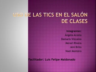 Integrantes:
Ángela Acosta
Damaris Vizcaíno
Merari Rivera
Jeni Brito
Noel Montero

Facilitador: Luis Felipe Maldonado

 