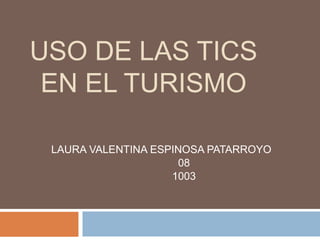 USO DE LAS TICS
EN EL TURISMO
LAURA VALENTINA ESPINOSA PATARROYO
08
1003
 
