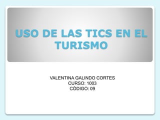 USO DE LAS TICS EN EL
TURISMO
VALENTINA GALINDO CORTES
CURSO: 1003
CÓDIGO: 09
 