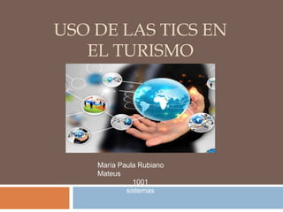 USO DE LAS TICS EN
EL TURISMO
María Paula Rubiano
Mateus
1001
sistemas
 
