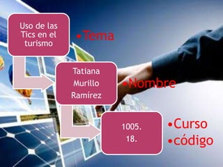 Uso de las
Tics en el
turismo
•Tema
Tatiana
Murillo
Ramírez
•Nombre
1005.
18.
•Curso
•código
 